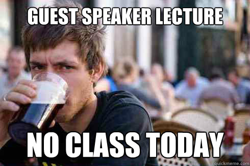Guest Speaker Lecture No class today  Lazy College Senior