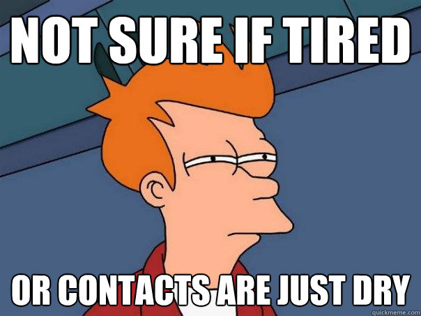 not sure if tired or contacts are just dry  Futurama Fry