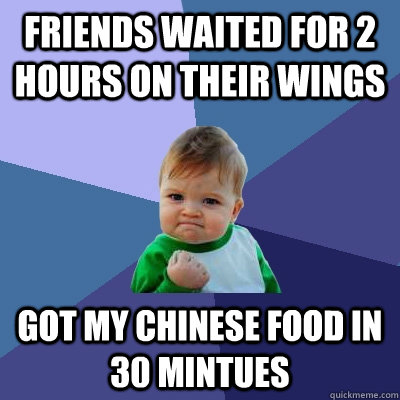 Friends waited for 2 hours on their wings got my chinese food in 30 mintues - Friends waited for 2 hours on their wings got my chinese food in 30 mintues  Success Kid