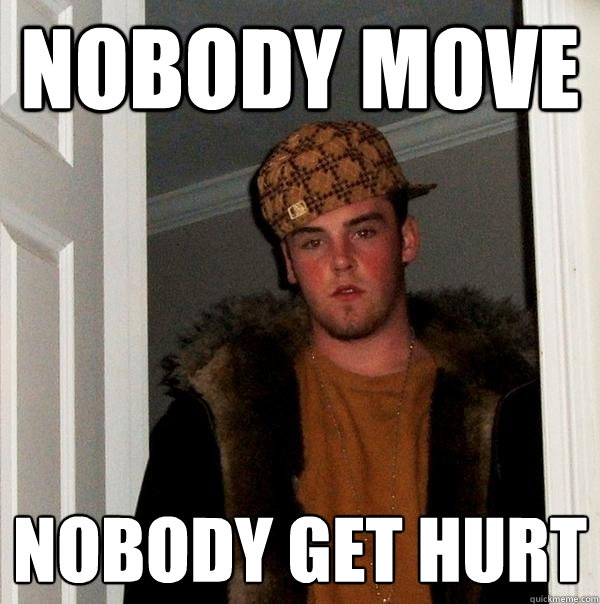 Nobody move nobody get hurt  Scumbag Steve