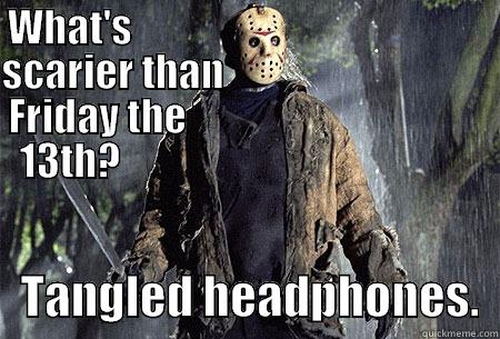 WHAT'S                                              SCARIER THAN                                    FRIDAY THE                                          13TH?                                                       TANGLED HEADPHONES.  Misc