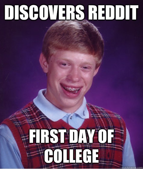 Discovers reddit First day of college  Bad Luck Brian