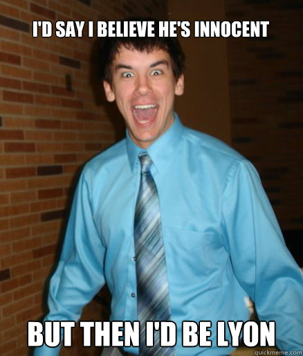 I'd say I believe he's innocent But then I'd be Lyon  Brett Messenger