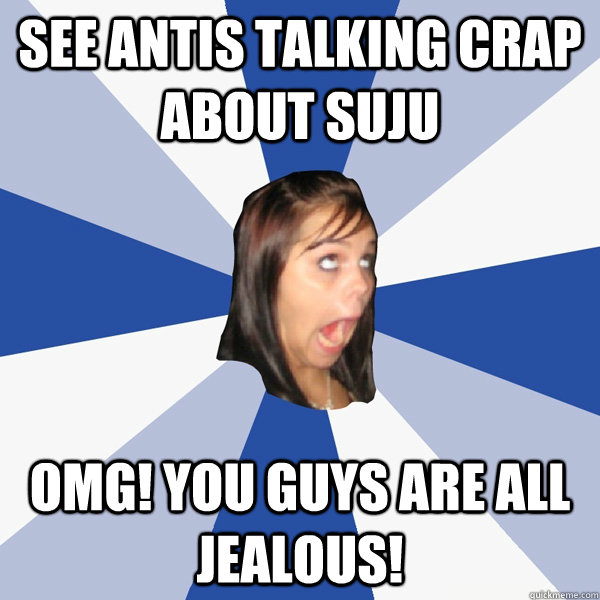 see antis talking crap about suju omg! you guys are all jealous!  Annoying Facebook Girl