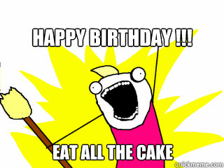 HAPPY BIRTHDAY !!! EAT ALL THE CAKE  All The Things