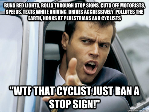 runs red lights, rolls through stop signs, cuts off motorists, speeds, texts while driving, drives aggressively, pollutes the earth, honks at pedestrians and cyclists 