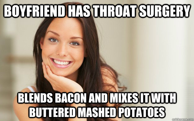Boyfriend has throat surgery Blends bacon and mixes it with buttered mashed potatoes - Boyfriend has throat surgery Blends bacon and mixes it with buttered mashed potatoes  Good Girl Gina