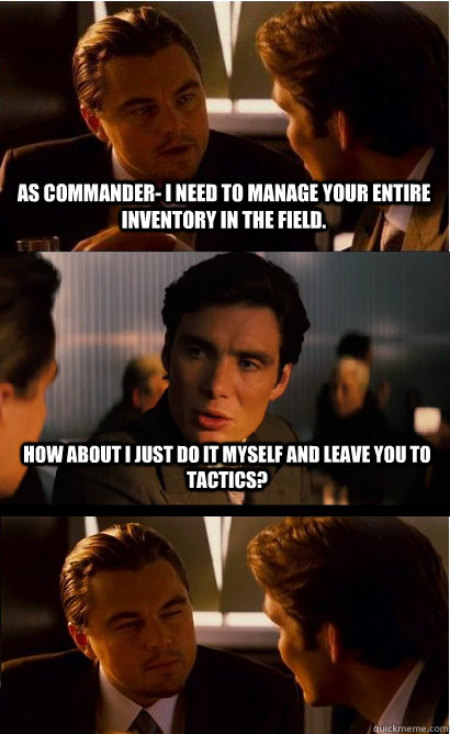 As commander- I need to manage your entire inventory in the field. How about I just do it myself and leave you to tactics?  