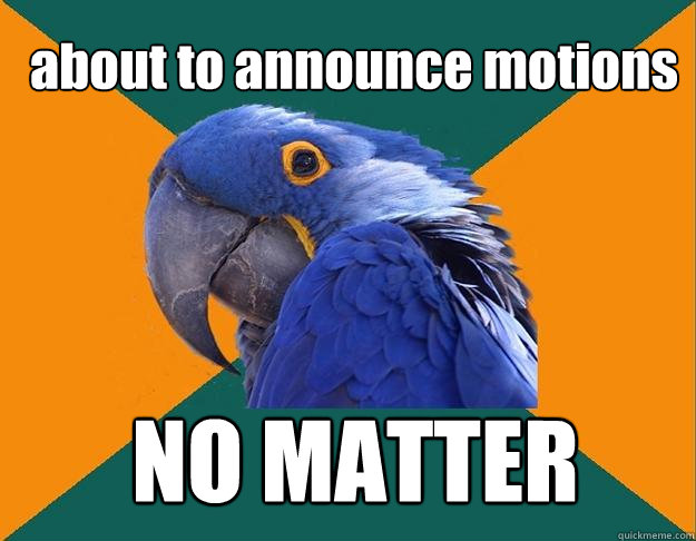 about to announce motions NO MATTER  Paranoid Parrot