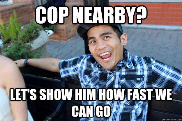 Cop nearby? Let's show him how fast we can go  