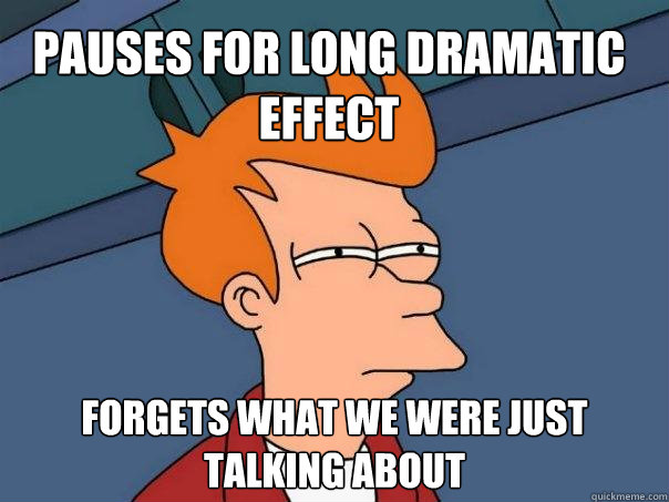 pauses for long dramatic effect forgets what we were just talking about  Futurama Fry