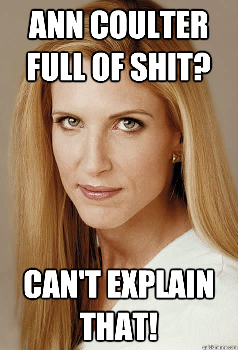Ann Coulter full of shit? Can't explain that!  Scumbag Ann Coulter