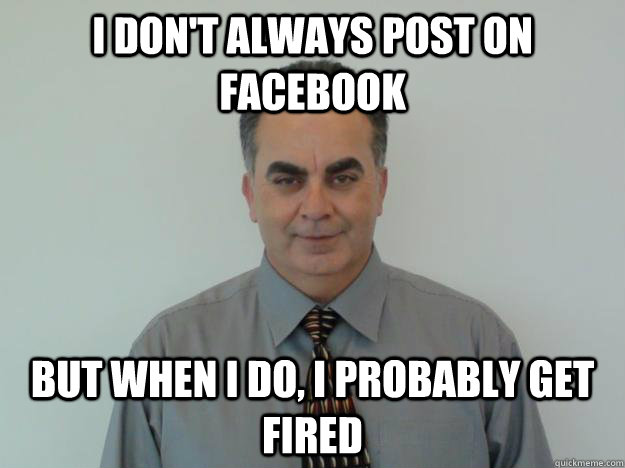 i don't always post on facebook but when i do, i probably get fired - i don't always post on facebook but when i do, i probably get fired  Scumbag Car Salesman