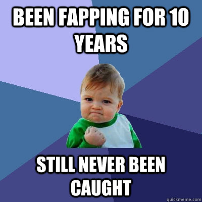 been fapping for 10 years still never been caught  Success Kid