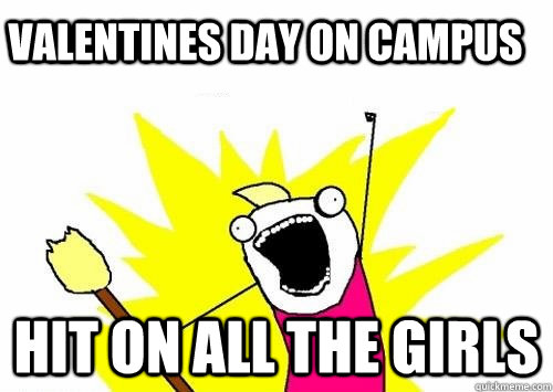 valentines day on campus hit on all the girls  - valentines day on campus hit on all the girls   Do all the things