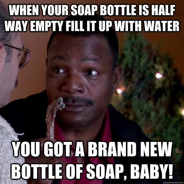 When your soap bottle is half way empty fill it up with water you got a brand new bottle of soap, baby!  Frugal Carl Weathers