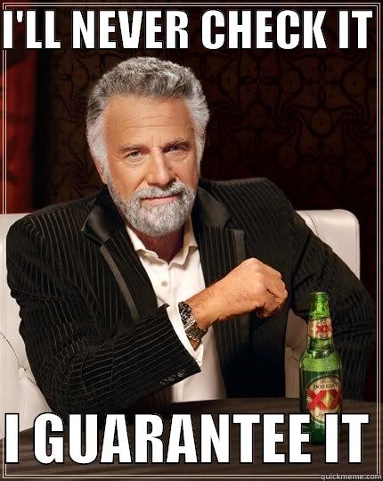 I'LL NEVER CHECK IT   I GUARANTEE IT The Most Interesting Man In The World