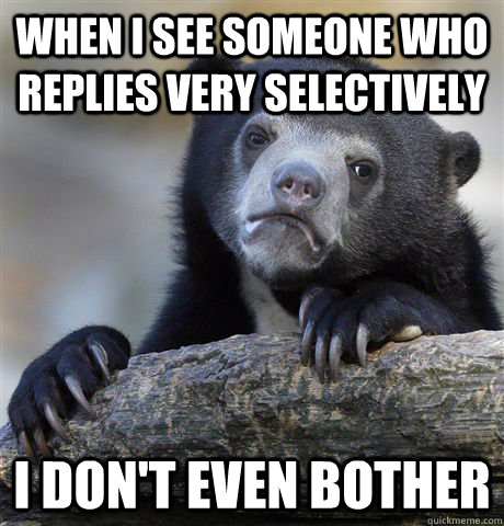 When I see someone who replies very selectively I don't even bother  Confession Bear