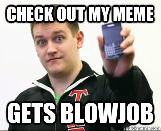 Check out my meme gets blowjob - Check out my meme gets blowjob  blowjob king