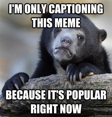 i'm only captioning this meme because it's popular right now  Confession Bear
