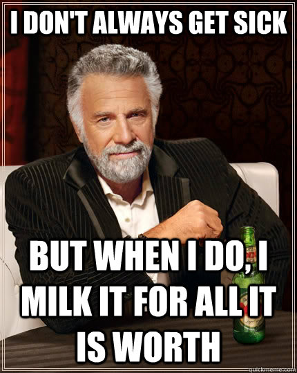I don't always get sick but when I do, I milk it for all it is worth  The Most Interesting Man In The World