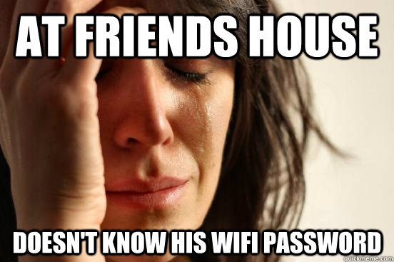 at friends house doesn't know his wifi password  First World Problems