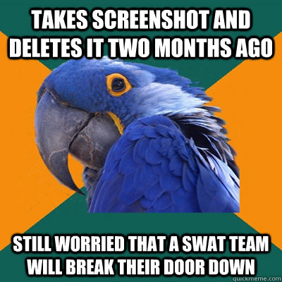 Takes screenshot and deletes it two months ago Still worried that a SWAT team will break their door down  Paranoid Parrot