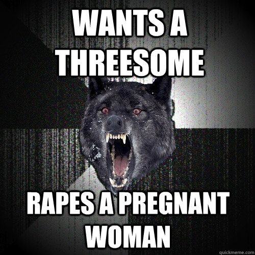 Wants a threesome rapes a pregnant woman  Insanity Wolf