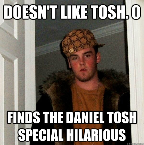 Doesn't like TOSH. 0 Finds the Daniel Tosh special hilarious - Doesn't like TOSH. 0 Finds the Daniel Tosh special hilarious  Scumbag Steve
