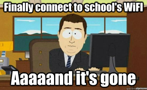 Finally connect to school's WiFI Aaaaand it's gone  anditsgone