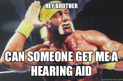 Hey brother Can someone get me a hearing aid  Hulk Hogan
