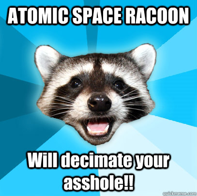 ATOMIC SPACE RACOON  Will decimate your asshole!!  Lame Pun Coon