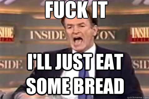 fuck it I'll just eat some bread  Fuck It Bill OReilly