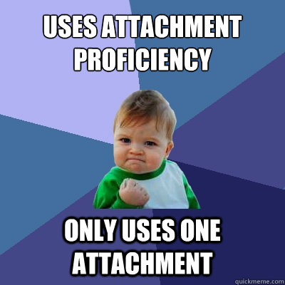 Uses attachment proficiency  Only uses one attachment  Success Kid