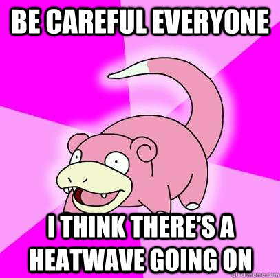 be Careful everyone I think There's a heatwave going on - be Careful everyone I think There's a heatwave going on  Slowpoke