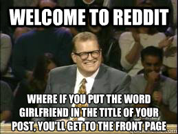 welcome to reddit where if you put the word girlfriend in the title of your post, you'll get to the front page - welcome to reddit where if you put the word girlfriend in the title of your post, you'll get to the front page  Welcome to Reddit