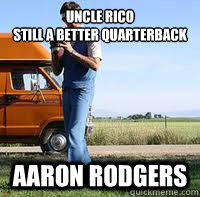 UNCLE RICO
STILL A BETTER QUARTERBACK than aaron rodgers  