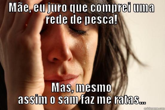 MÃE, EU JURO QUE COMPREI UMA REDE DE PESCA! MAS, MESMO ASSIM O SAM FAZ ME RATAS... First World Problems