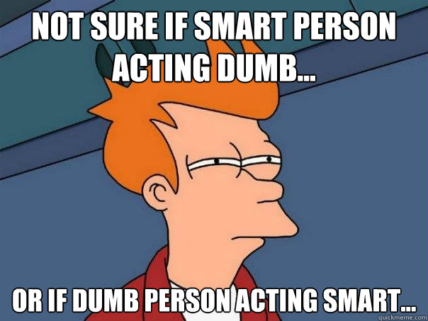 Not sure if Smart person acting dumb... Or if Dumb person acting smart... - Not sure if Smart person acting dumb... Or if Dumb person acting smart...  Futurama Fry