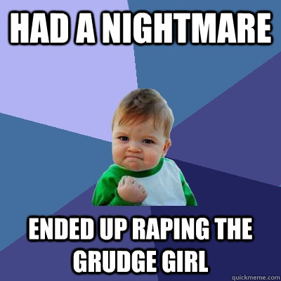 had a nightmare  ended up raping the grudge girl  Success Kid