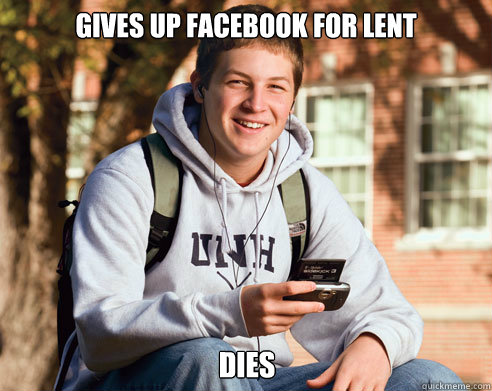 Gives up facebook for lent Dies  College Freshman