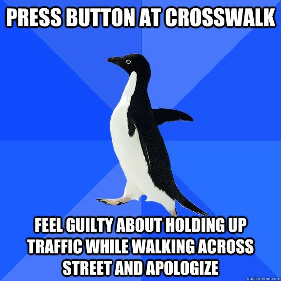 Press button at crosswalk feel guilty about holding up traffic while walking across street and apologize  Socially Awkward Penguin
