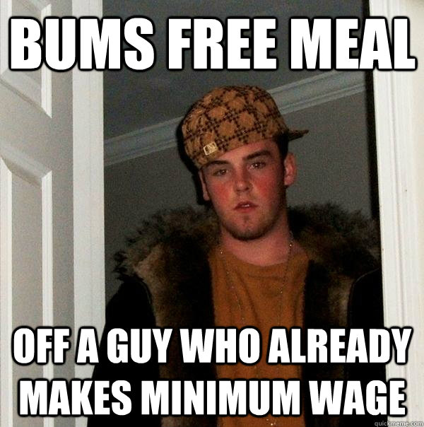 Bums free meal off a guy who already makes minimum wage  Scumbag Steve