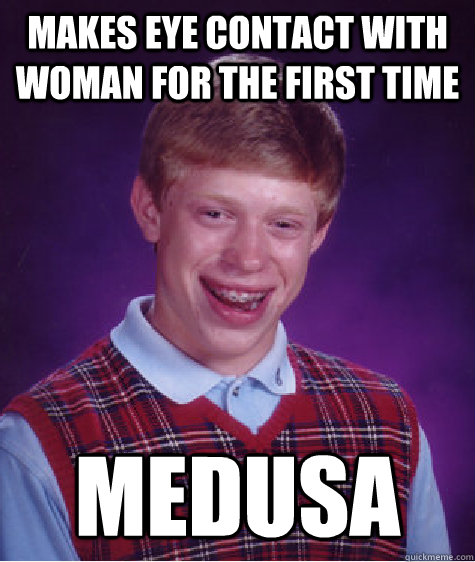 Makes Eye contact with woman for the first time Medusa - Makes Eye contact with woman for the first time Medusa  Bad Luck Brian