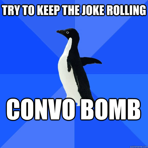 try to keep the joke rolling convo bomb    Socially Awkward Penguin
