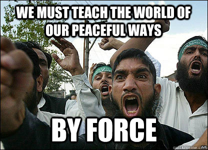 We must teach the world of our peaceful ways By force  Scumbag Muslims