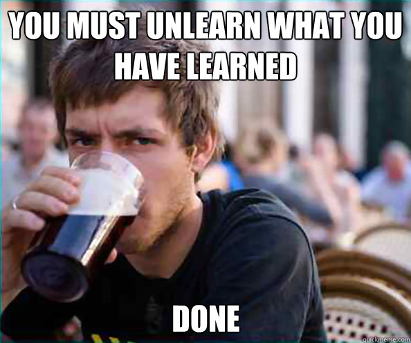 you must unlearn what you have learned Done  Lazy College Senior