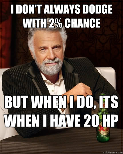 I don't always dodge with 2% chance But when I do, its when I have 20 HP  The Most Interesting Man In The World