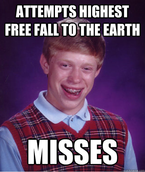 Attempts highest free fall to the earth Misses  Bad Luck Brian