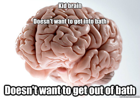 Kid brain

Doesn't want to get into bath Doesn't want to get out of bath  Scumbag Brain
